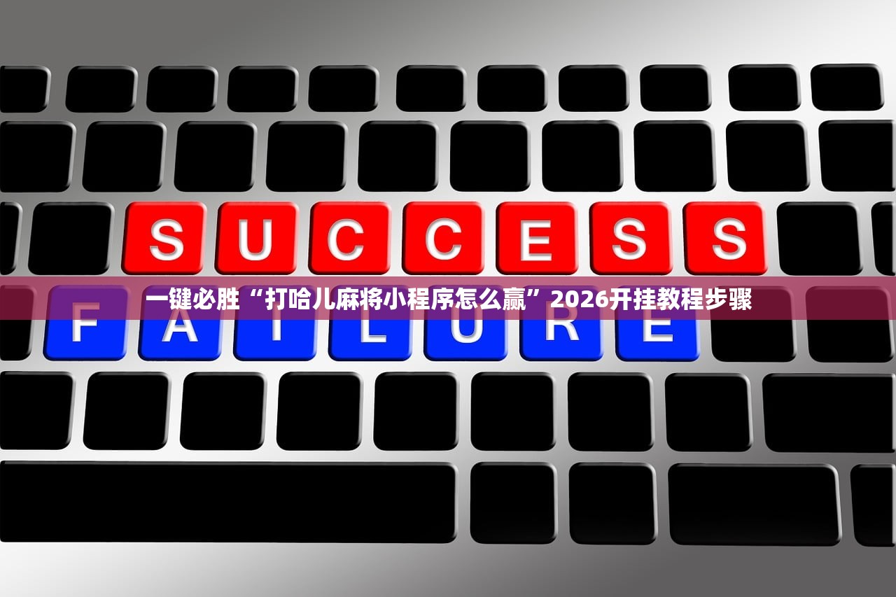 一键必胜“打哈儿麻将小程序怎么赢”2026开挂教程步骤