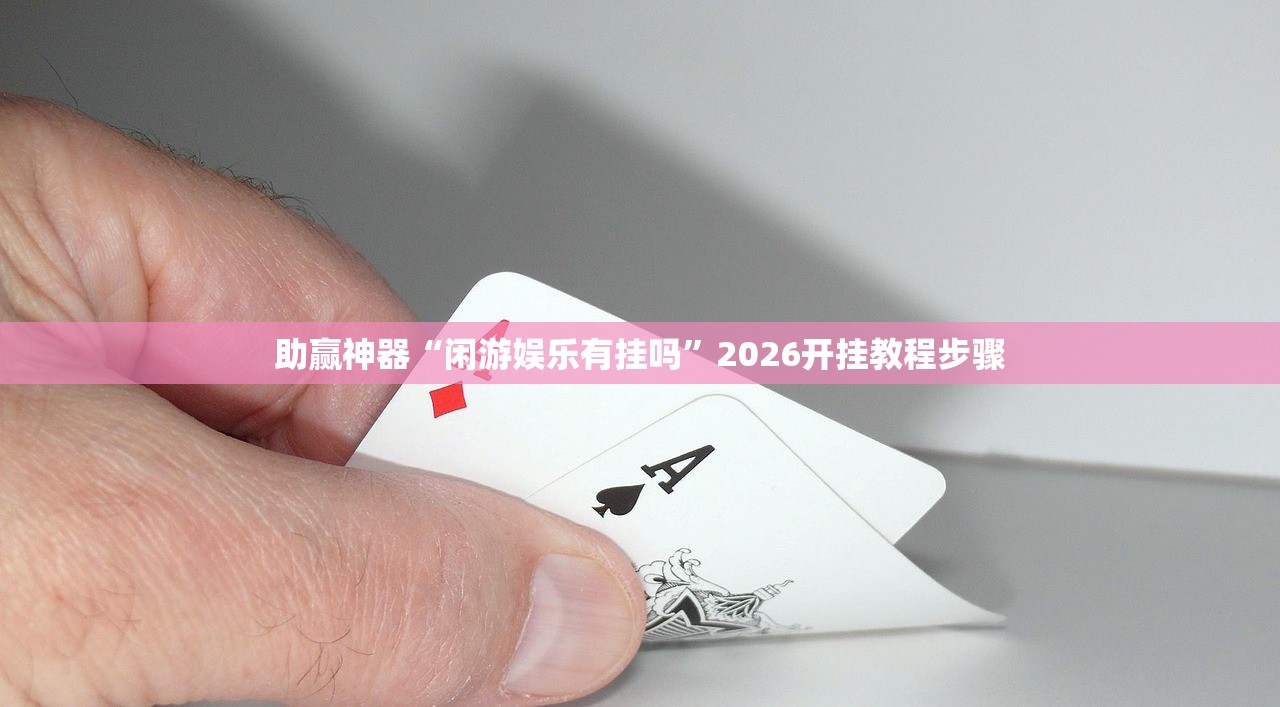 助赢神器“闲游娱乐有挂吗”2026开挂教程步骤