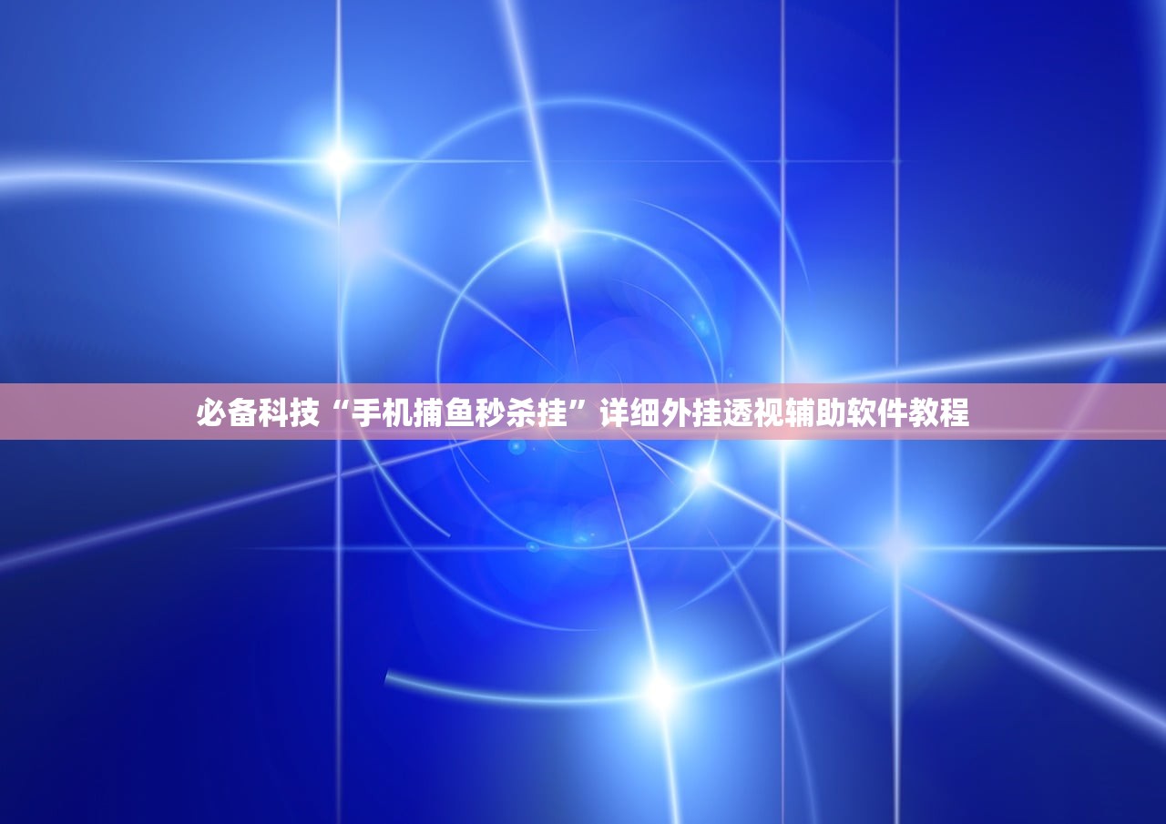 必备科技“手机捕鱼秒杀挂	”详细外挂透视辅助软件教程