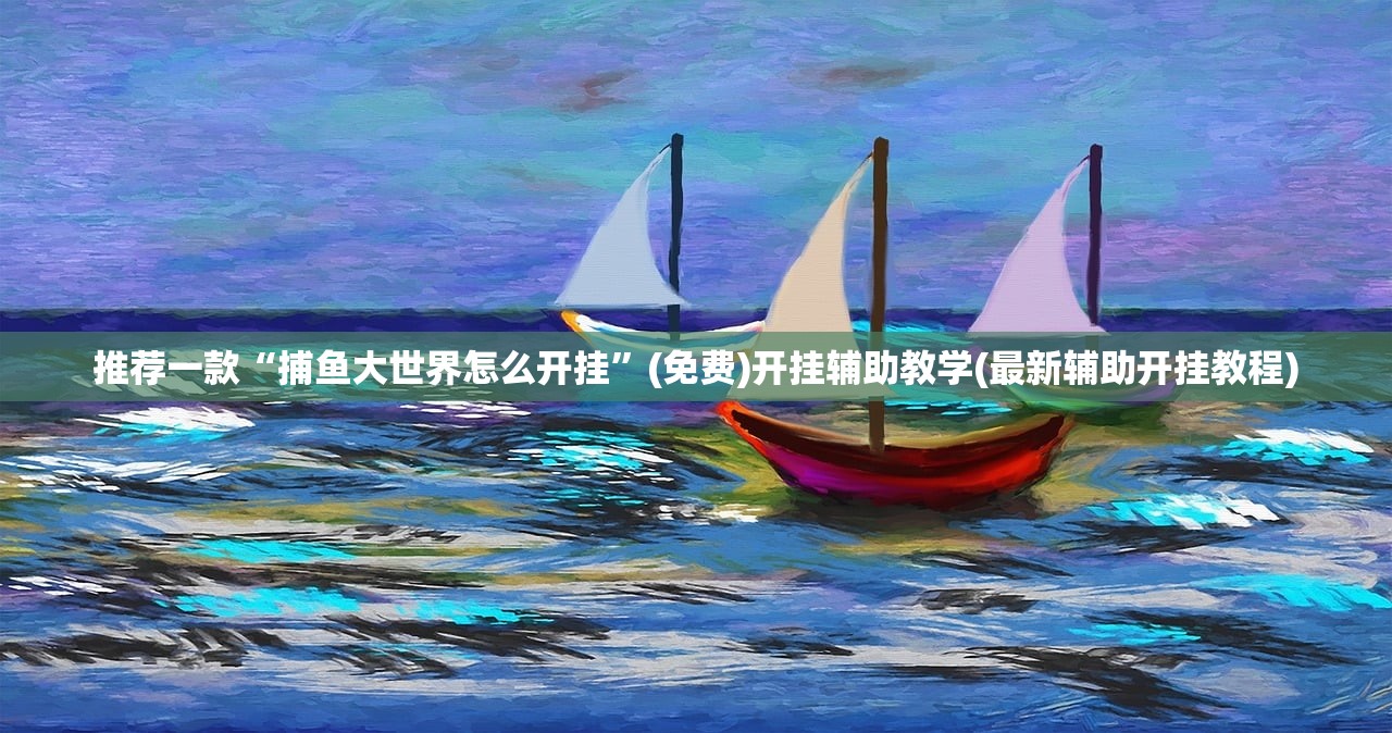推荐一款“捕鱼大世界怎么开挂	”(免费)开挂辅助教学(最新辅助开挂教程)