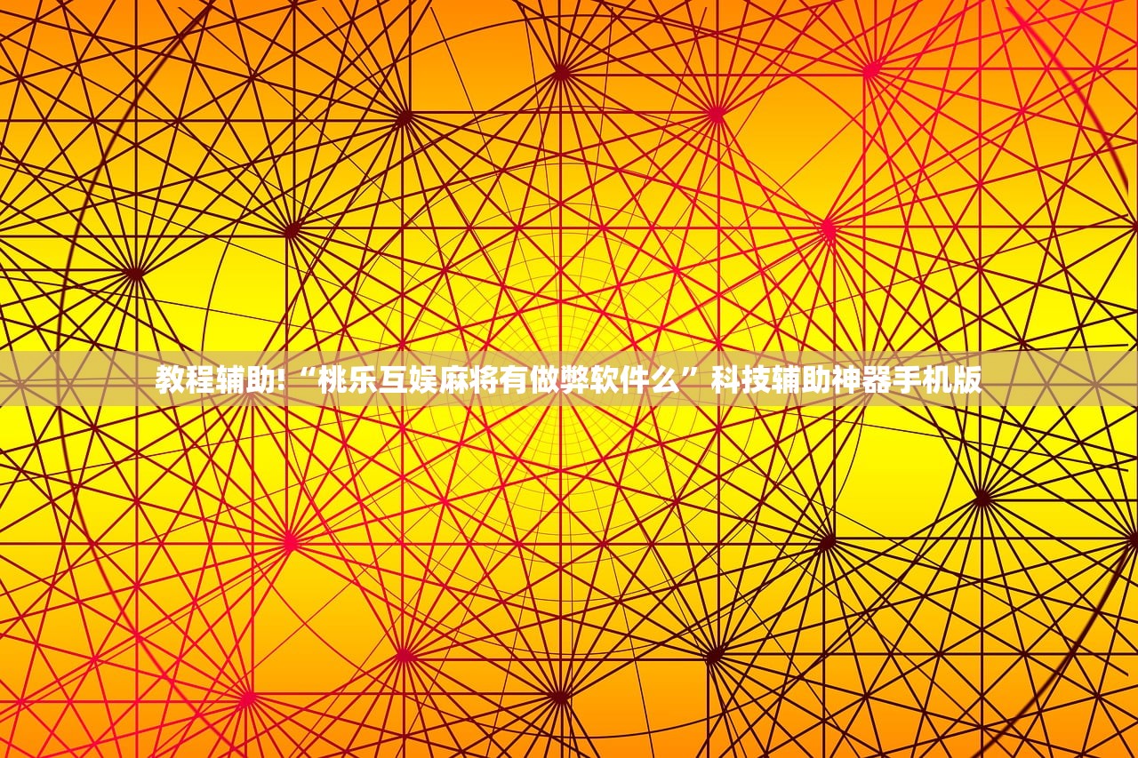 教程辅助!“桃乐互娱麻将有做弊软件么	”科技辅助神器手机版