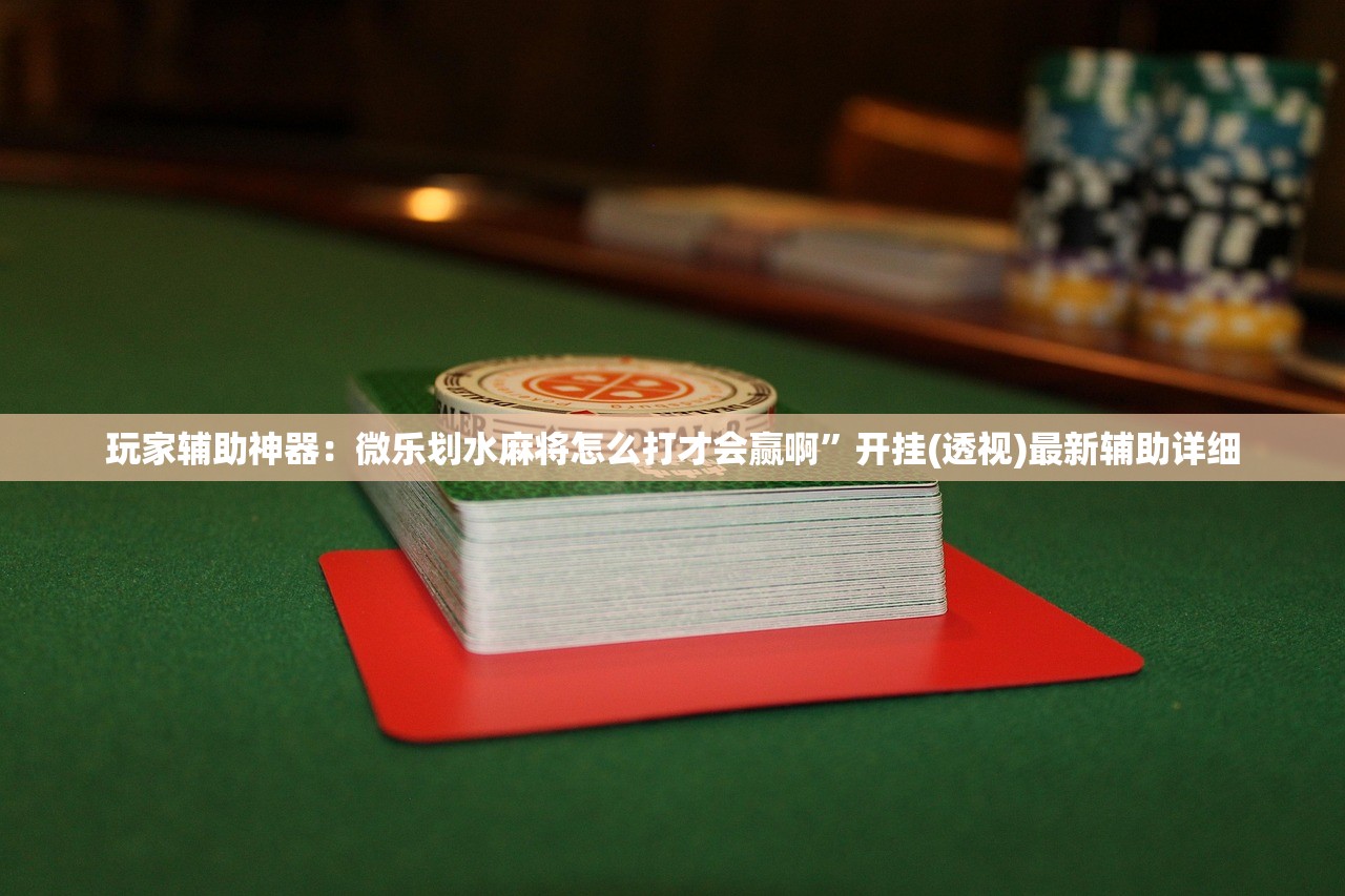 玩家辅助神器：微乐划水麻将怎么打才会赢啊	”开挂(透视)最新辅助详细