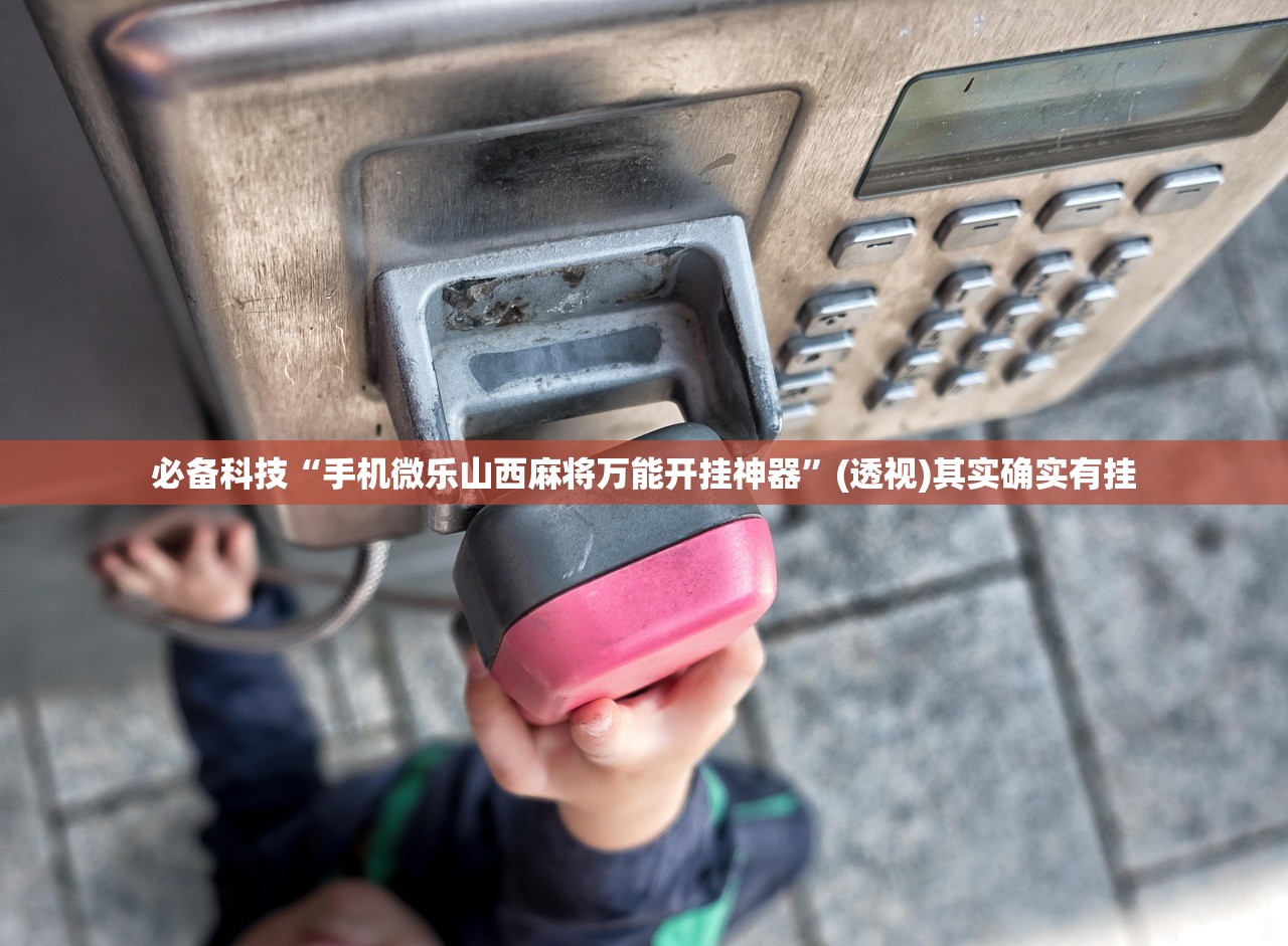 必备科技“手机微乐山西麻将万能开挂神器”(透视)其实确实有挂
