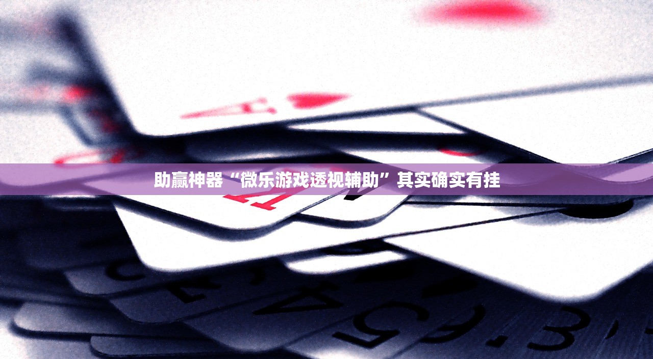 助赢神器“微乐游戏透视辅助”其实确实有挂